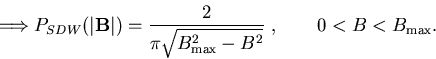 \begin{displaymath}\Longrightarrow P_{SDW}(\vert{\bf B}\vert)=\frac 2{\pi \sqrt{B_{\max }^2-B^2}}\
,\qquad 0<B<B_{\max }.
\end{displaymath}