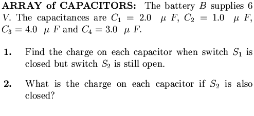$\textstyle \parbox{4.25in}{%
{\bf ARRAY of CAPACITORS: }
The battery $B$\space . . . 
 . . .  the charge on each capacitor if $S_2$\space is also closed?
\end{enumerate}}$