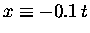 $x \equiv - 0.1 \, t$