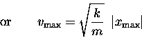 \begin{displaymath}\hbox{\rm or} \qquad
v_{\rm max} = \sqrt{k \over m} \; \; \vert x_{\rm max}\vert \end{displaymath}