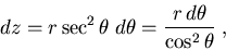 \begin{displaymath}dz = r \sec^2 \theta \; d\theta = {r \, d\theta \over \cos^2 \theta} \; ,
\end{displaymath}