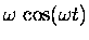 $\displaystyle \omega \, \cos(\omega t)$