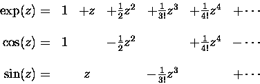 \begin{displaymath}\begin{array}[c]{rcccccc}
\exp(z) =& 1 &+ z &+ \onehalf z^2  . . . 
 . . . \sin(z) =& & z & &- {1 \over 3!} z^3
& &+ \cdots
\end{array}\end{displaymath}