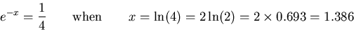 \begin{displaymath}e^{-x} = {1\over4} \qquad \hbox{\rm when}
\qquad x = \ln(4) = 2 \ln(2) = 2 \times 0.693 = 1.386 \end{displaymath}