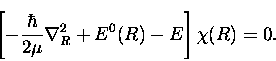 \begin{displaymath}\left[ -\frac{\hbar}{2\mu}\nabla _{R}^{2} + E^{0} (R) - E \right] \chi (R)
= 0.
\end{displaymath}