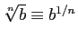 $ \sqrt[n]{b} \equiv b^{1/n}$