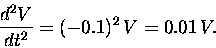 \begin{displaymath}{d^2V \over dt^2} = (- 0.1)^2 \, V = 0.01 \, V .
\end{displaymath}