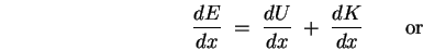 \begin{displaymath}
{dE \over dx} \; = \; {dU \over dx} \; + \; {dK \over dx}
\qquad \mbox{\rm or}
\end{displaymath}