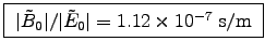 \fbox{ $\vert\tilde{B}_0\vert/\vert\tilde{E}_0\vert = 1.12\times10^{-7}$~s/m }